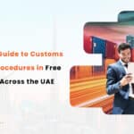 A Complete Guide to Customs Clearance Procedures in Free Trade Zones Across the UAE 02 01