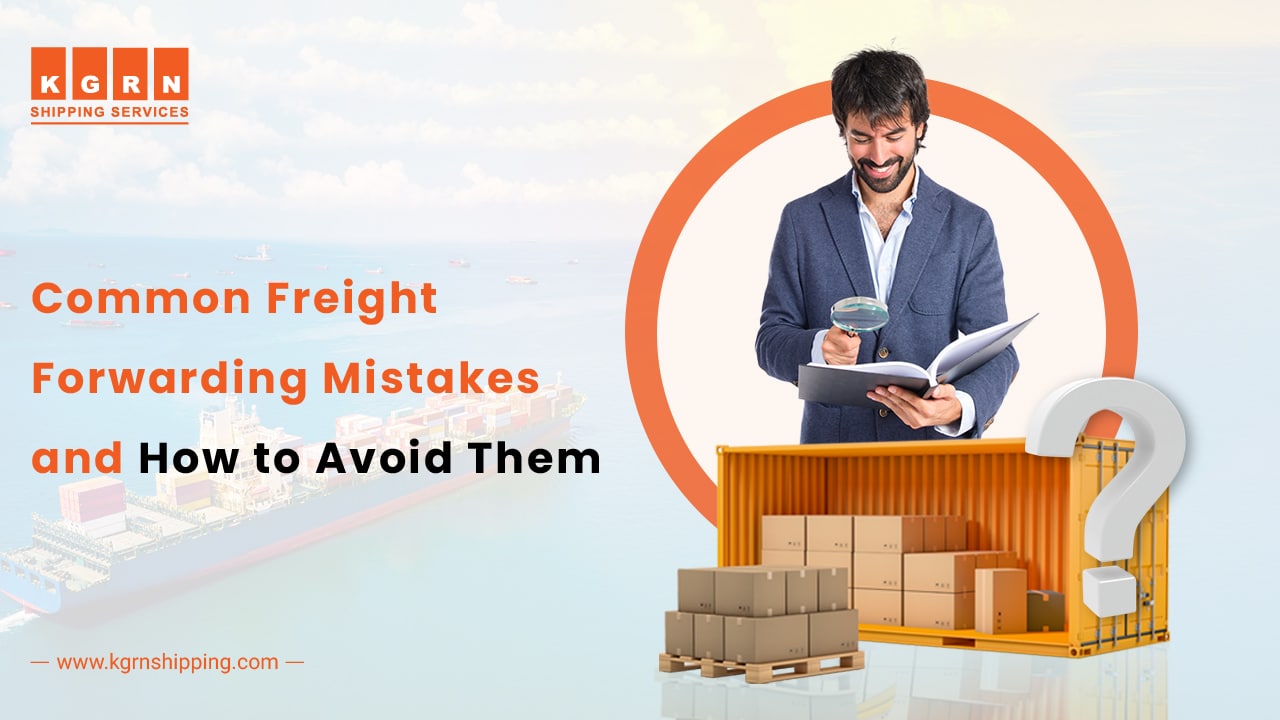 Common Freight Forwarding Mistakes and How to Avoid Them - KGRN Shipping
